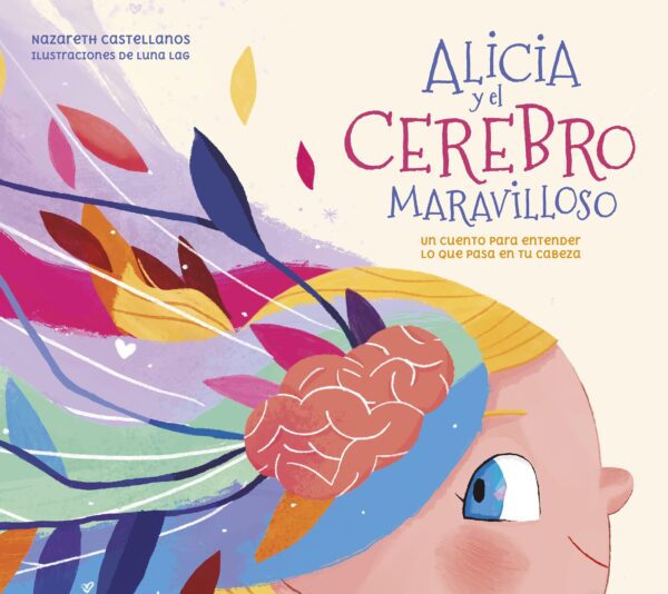 Alicia y el cerebro maravilloso: Un cuento para entender lo que pasa en tu cabeza (Pequeños curiosos)